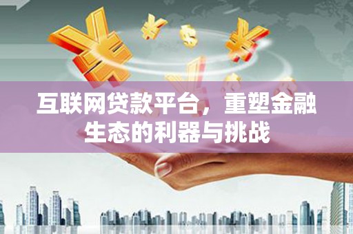 兴安盟互联网贷款平台，重塑金融生态的利器与挑战