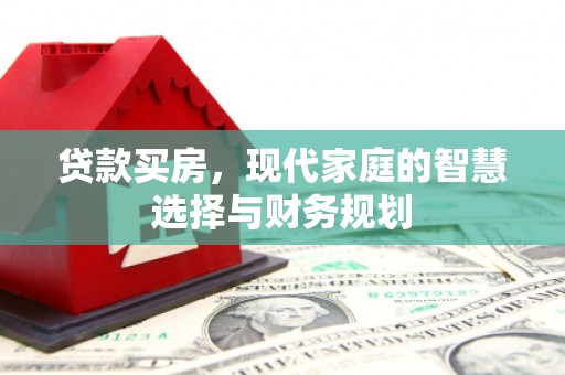 兴安盟贷款买房，现代家庭的智慧选择与财务规划