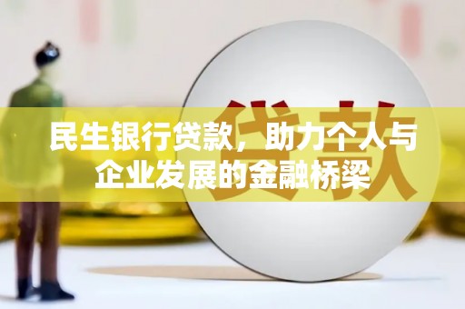 兴安盟民生银行贷款，助力个人与企业发展的金融桥梁