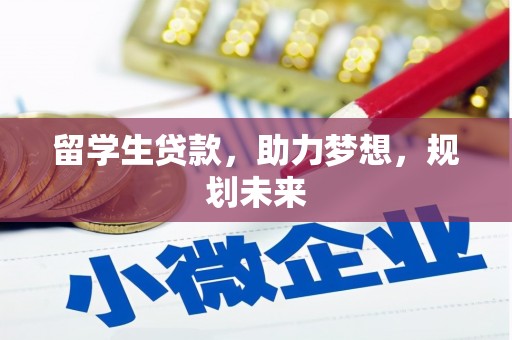 兴安盟留学生贷款，助力梦想，规划未来