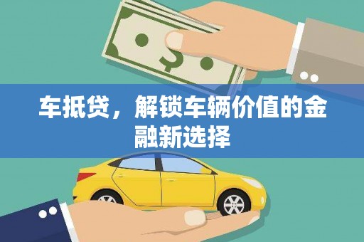 兴安盟车抵贷，解锁车辆价值的金融新选择