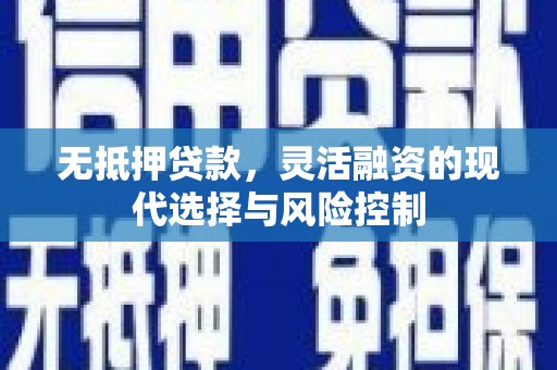 兴安盟无抵押贷款，灵活融资的现代选择与风险控制