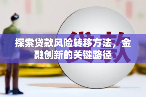 兴安盟探索贷款风险转移方法，金融创新的关键路径