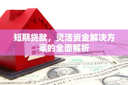 兴安盟短期贷款，灵活资金解决方案的全面解析