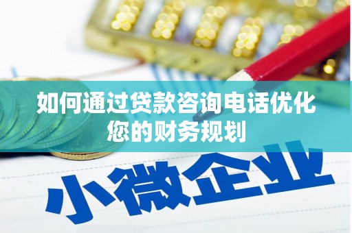 兴安盟如何通过贷款咨询电话优化您的财务规划