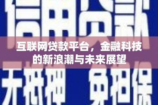 兴安盟互联网贷款平台，金融科技的新浪潮与未来展望