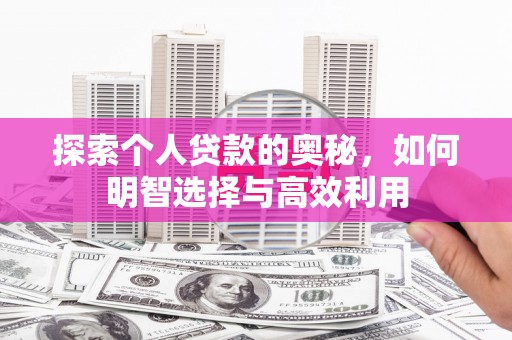 兴安盟探索个人贷款的奥秘，如何明智选择与高效利用