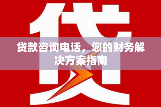 兴安盟贷款咨询电话，您的财务解决方案指南