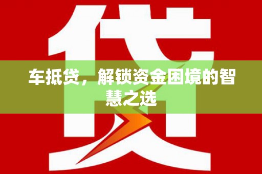 兴安盟车抵贷，解锁资金困境的智慧之选
