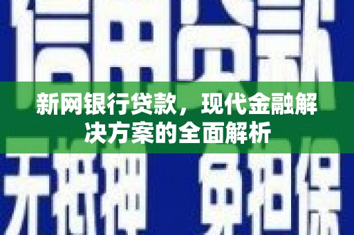 兴安盟新网银行贷款，现代金融解决方案的全面解析