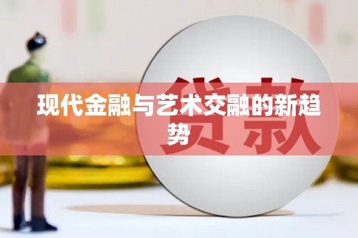 兴安盟现代金融与艺术交融的新趋势