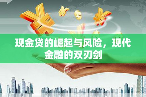 兴安盟现金贷的崛起与风险，现代金融的双刃剑