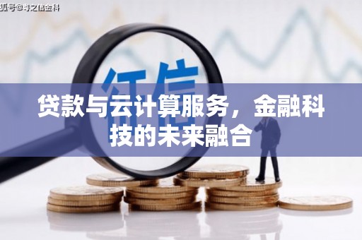 兴安盟贷款与云计算服务，金融科技的未来融合