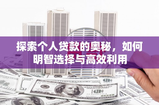 兴安盟探索个人贷款的奥秘，如何明智选择与高效利用