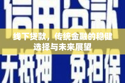 兴安盟线下贷款，传统金融的稳健选择与未来展望