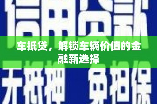 兴安盟车抵贷，解锁车辆价值的金融新选择