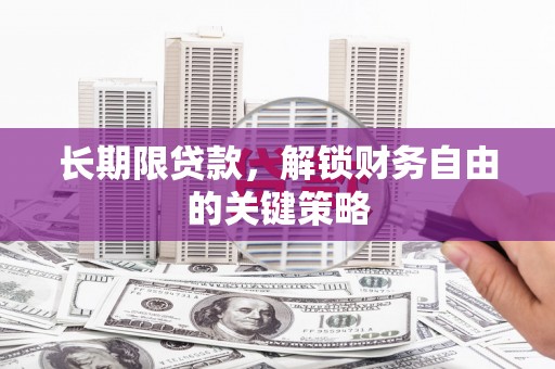 兴安盟长期限贷款，解锁财务自由的关键策略