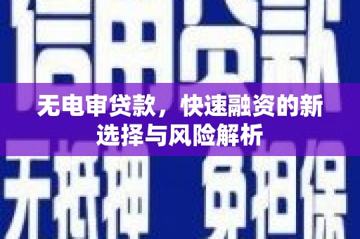 兴安盟无电审贷款，快速融资的新选择与风险解析