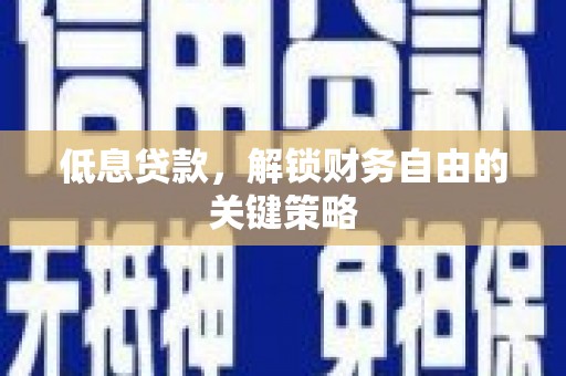 兴安盟低息贷款，解锁财务自由的关键策略