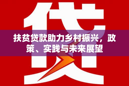 兴安盟扶贫贷款助力乡村振兴，政策、实践与未来展望
