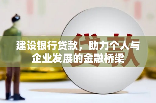 兴安盟建设银行贷款，助力个人与企业发展的金融桥梁