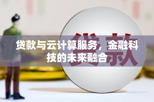 兴安盟贷款与云计算服务，金融科技的未来融合