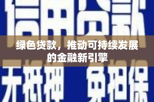 兴安盟绿色贷款，推动可持续发展的金融新引擎