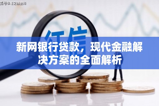 兴安盟新网银行贷款，现代金融解决方案的全面解析
