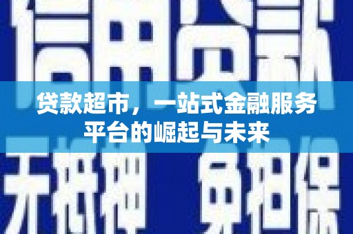 兴安盟贷款超市，一站式金融服务平台的崛起与未来
