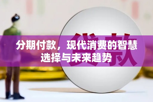 兴安盟分期付款，现代消费的智慧选择与未来趋势