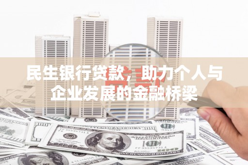 兴安盟民生银行贷款，助力个人与企业发展的金融桥梁