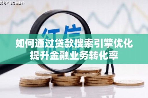 兴安盟如何通过贷款搜索引擎优化提升金融业务转化率