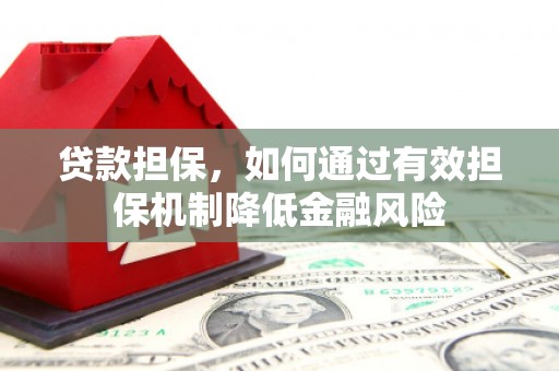 兴安盟贷款担保，如何通过有效担保机制降低金融风险