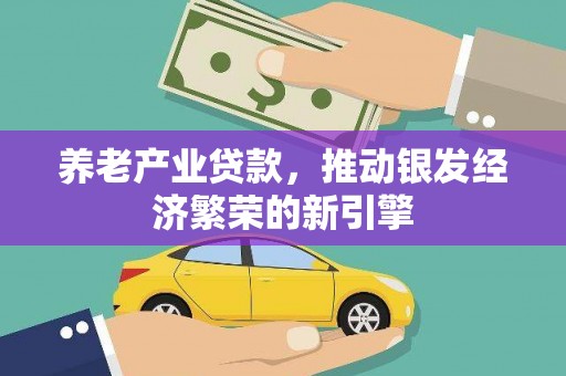 兴安盟养老产业贷款，推动银发经济繁荣的新引擎