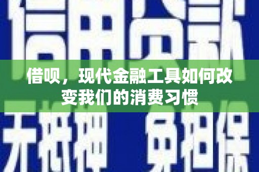兴安盟借呗，现代金融工具如何改变我们的消费习惯