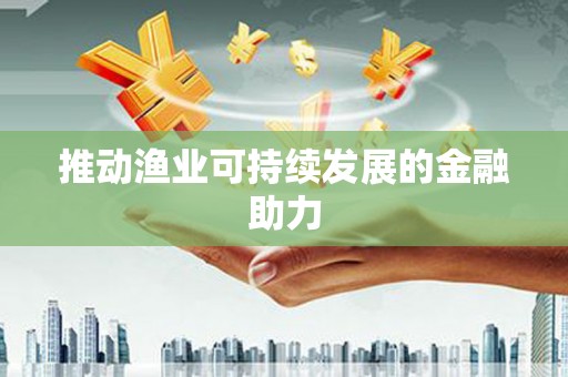 兴安盟推动渔业可持续发展的金融助力