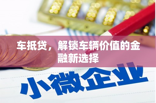 兴安盟车抵贷，解锁车辆价值的金融新选择