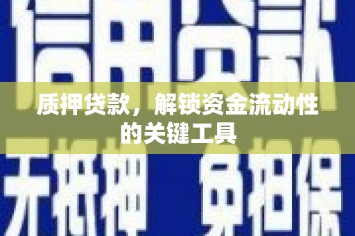 兴安盟质押贷款，解锁资金流动性的关键工具