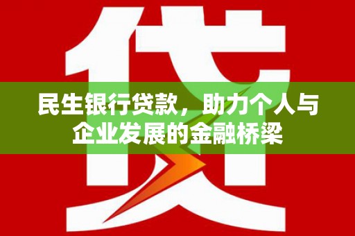 兴安盟民生银行贷款，助力个人与企业发展的金融桥梁