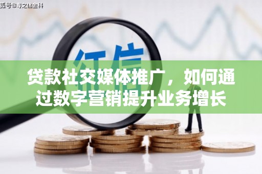 兴安盟贷款社交媒体推广，如何通过数字营销提升业务增长
