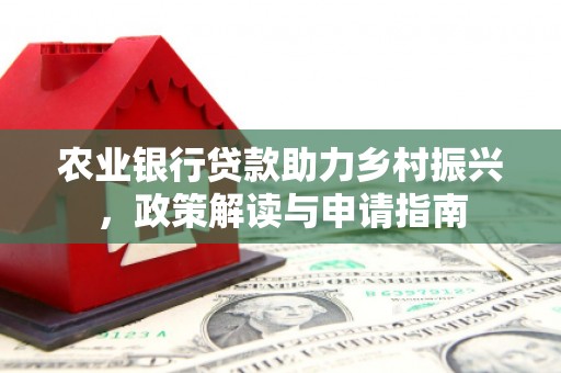 兴安盟农业银行贷款助力乡村振兴，政策解读与申请指南