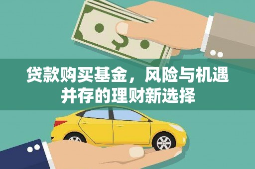 兴安盟贷款购买基金，风险与机遇并存的理财新选择