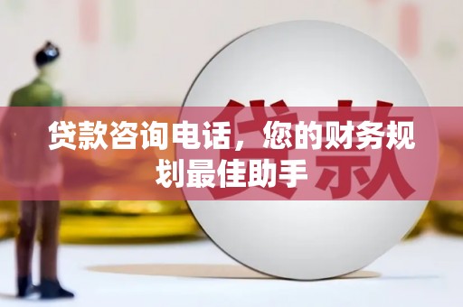 兴安盟贷款咨询电话，您的财务规划最佳助手