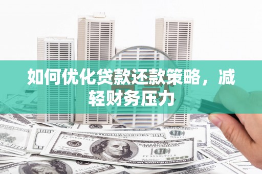 兴安盟如何优化贷款还款策略，减轻财务压力