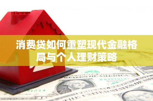 兴安盟消费贷如何重塑现代金融格局与个人理财策略
