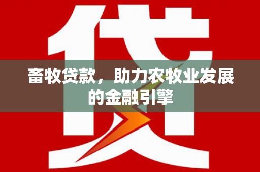 兴安盟畜牧贷款，助力农牧业发展的金融引擎