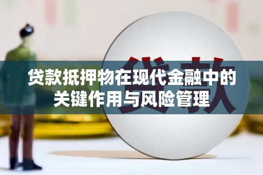 兴安盟贷款抵押物在现代金融中的关键作用与风险管理