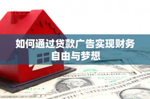 兴安盟如何通过贷款广告实现财务自由与梦想