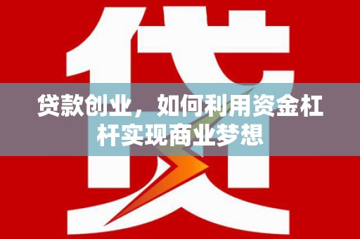 兴安盟贷款创业，如何利用资金杠杆实现商业梦想