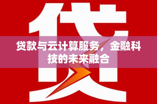 兴安盟贷款与云计算服务，金融科技的未来融合